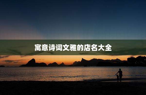 寓意诗词文雅的店名大全