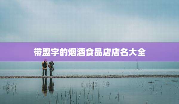 带盟字的烟酒食品店店名大全