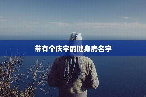 带有个庆字的健身房名字