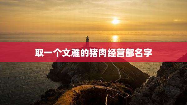 取一个文雅的猪肉经营部名字