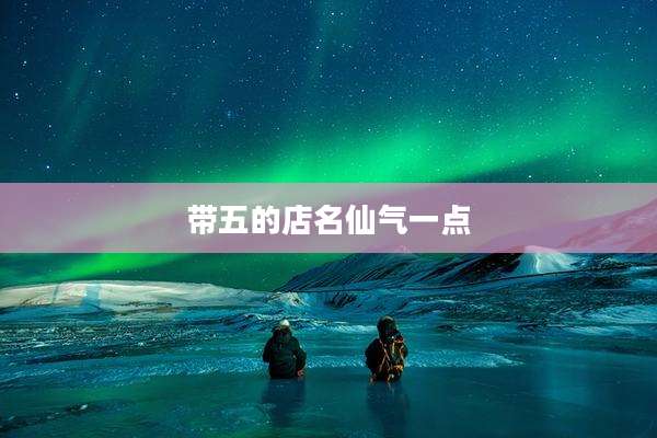 带五的店名仙气一点