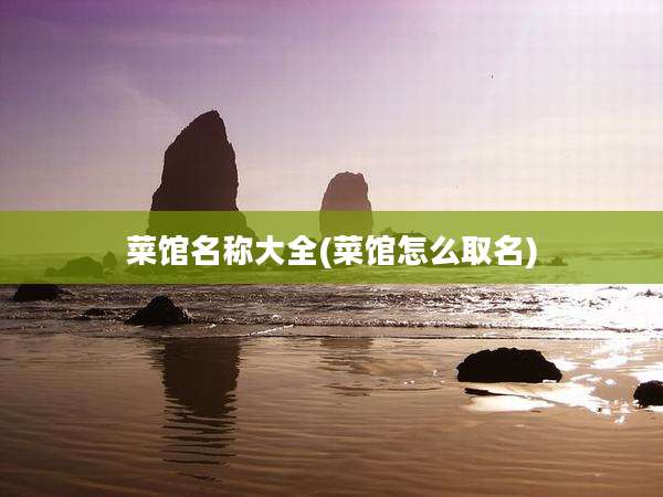 菜馆名称大全(菜馆怎么取名)