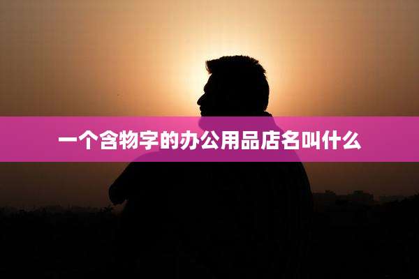 一个含物字的办公用品店名叫什么