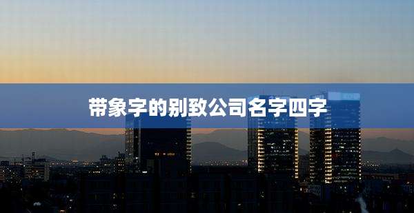 带象字的别致公司名字四字