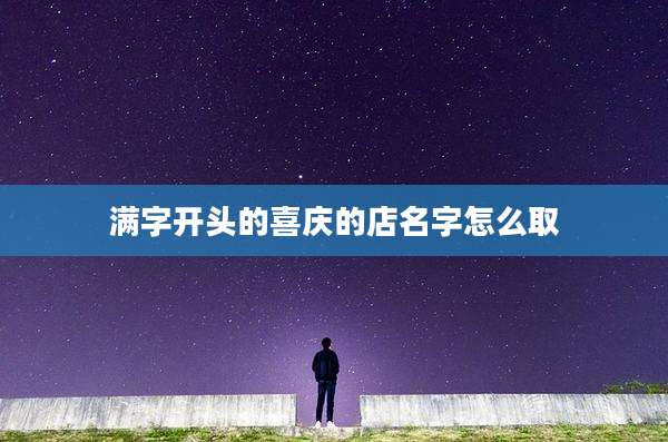 满字开头的喜庆的店名字怎么取