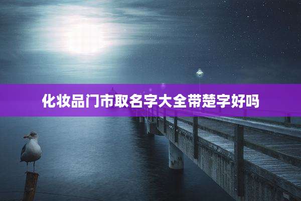 化妆品门市取名字大全带楚字好吗