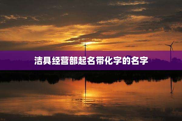 洁具经营部起名带化字的名字