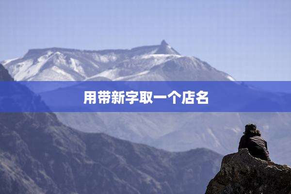 用带新字取一个店名