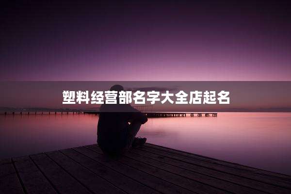 塑料经营部名字大全店起名