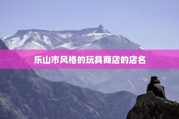 乐山市风格的玩具商店的店名