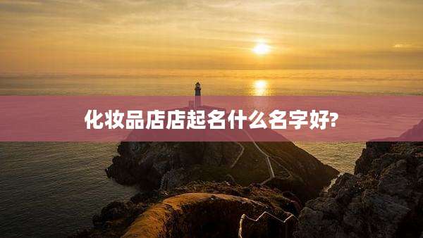 化妆品店店起名什么名字好?