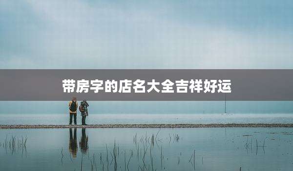 带房字的店名大全吉祥好运