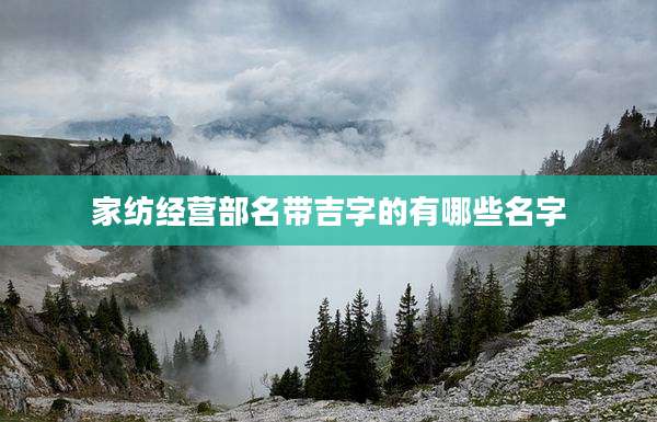 家纺经营部名带吉字的有哪些名字