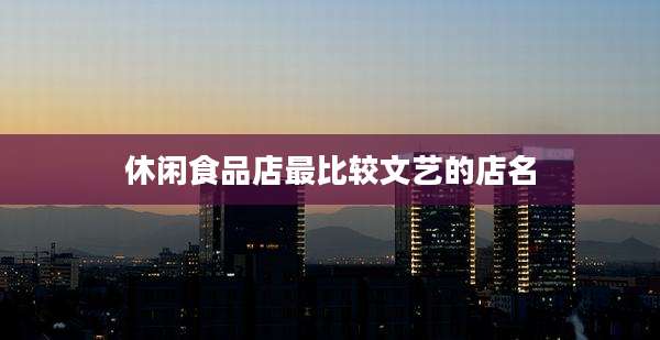 休闲食品店最比较文艺的店名
