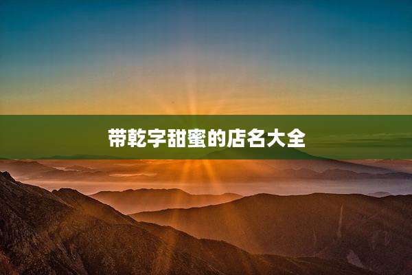 带乾字甜蜜的店名大全