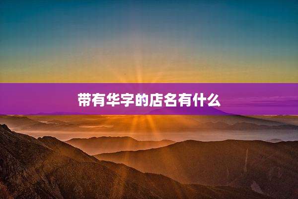 带有华字的店名有什么