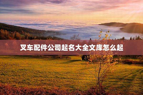 叉车配件公司起名大全文库怎么起