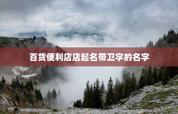 百货便利店店起名带卫字的名字