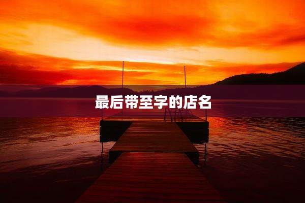 最后带至字的店名