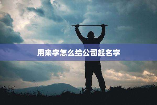 用来字怎么给公司起名字