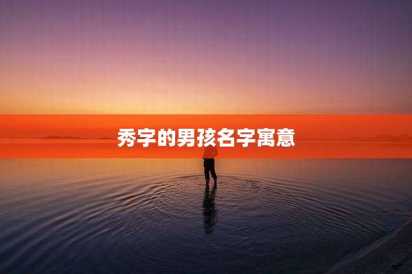 秀字的男孩名字寓意