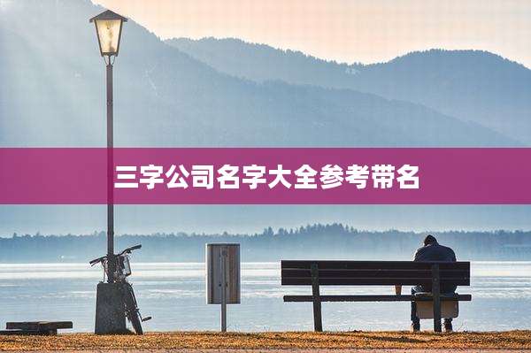 三字公司名字大全参考带名