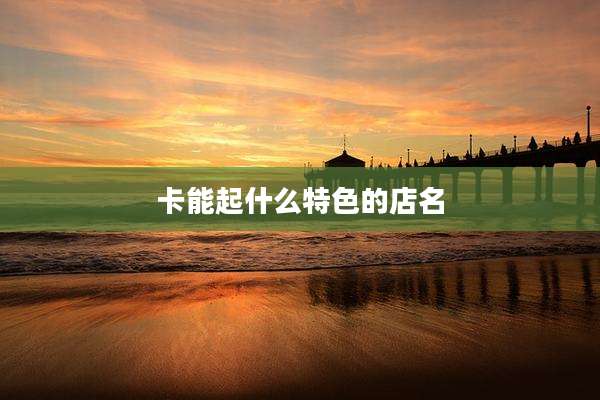卡能起什么特色的店名
