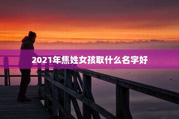 2021年焦姓女孩取什么名字好