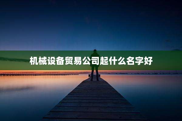 机械设备贸易公司起什么名字好