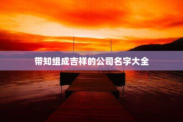 带知组成吉祥的公司名字大全