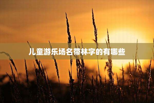 儿童游乐场名带林字的有哪些