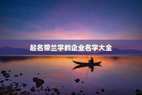 起名带兰字的企业名字大全
