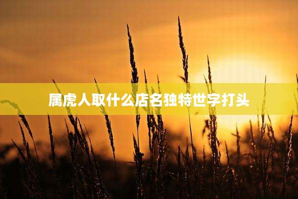 属虎人取什么店名独特世字打头