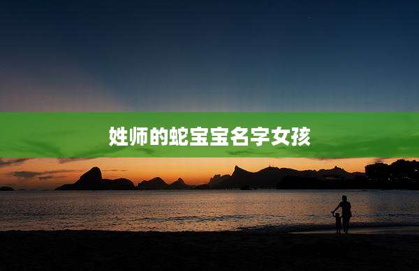 姓师的蛇宝宝名字女孩