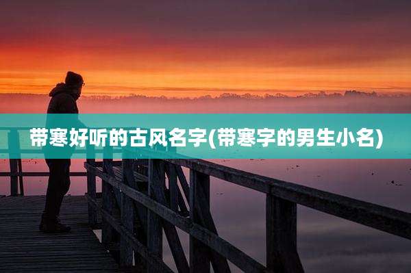 带寒好听的古风名字(带寒字的男生小名)