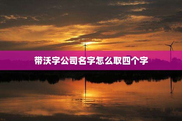 带沃字公司名字怎么取四个字