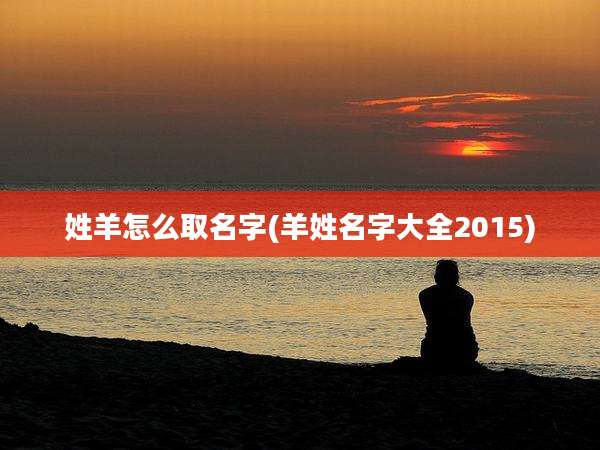 姓羊怎么取名字(羊姓名字大全2015)