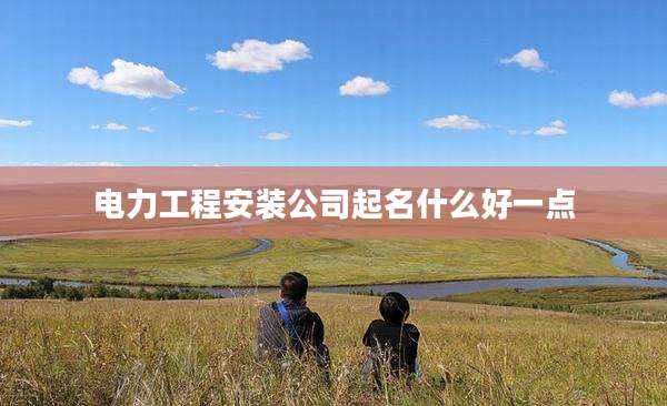 电力工程安装公司起名什么好一点