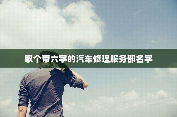 取个带六字的汽车修理服务部名字