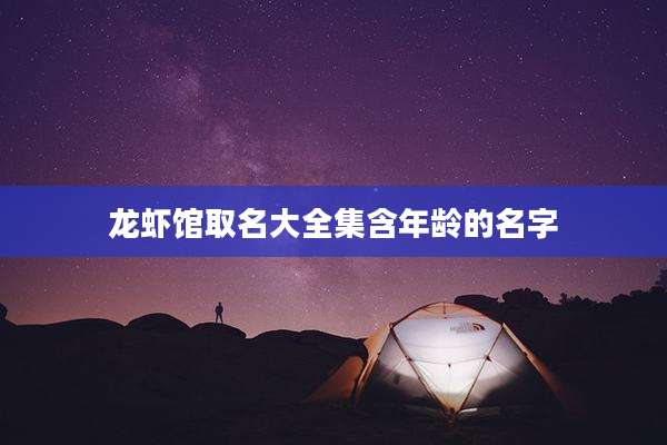 龙虾馆取名大全集含年龄的名字