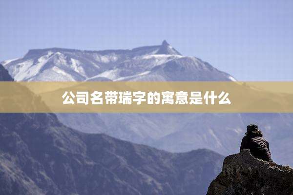 公司名带瑞字的寓意是什么