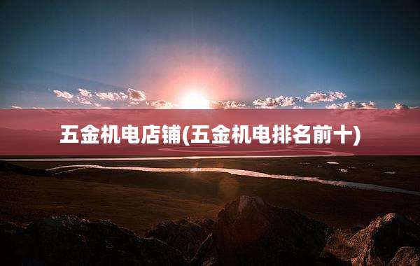 五金机电店铺(五金机电排名前十)