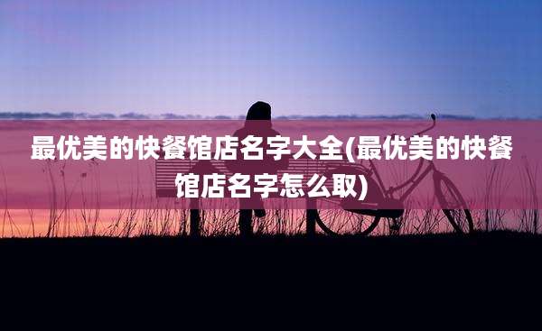 最优美的快餐馆店名字大全(最优美的快餐馆店名字怎么取)