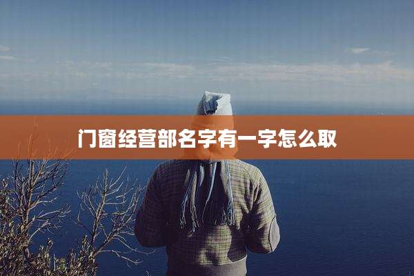 门窗经营部名字有一字怎么取