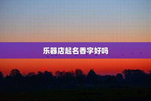 乐器店起名香字好吗