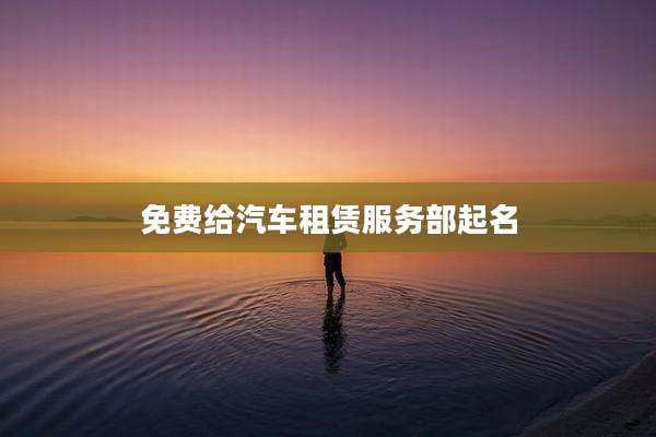 免费给汽车租赁服务部起名