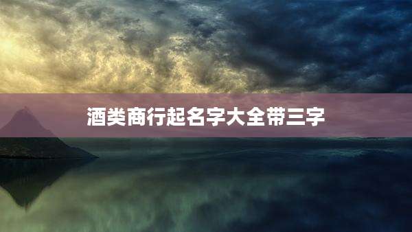 酒类商行起名字大全带三字