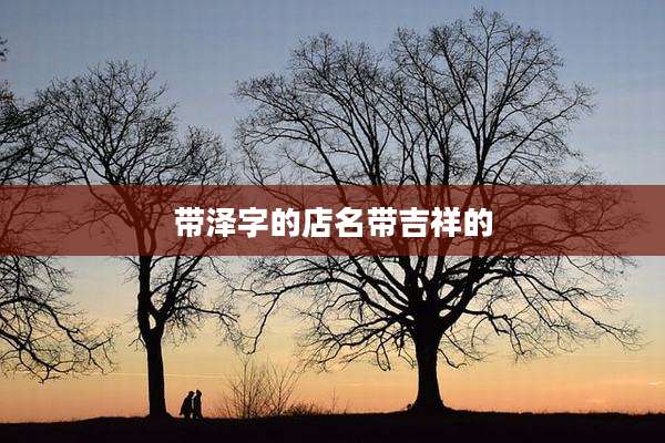带泽字的店名带吉祥的
