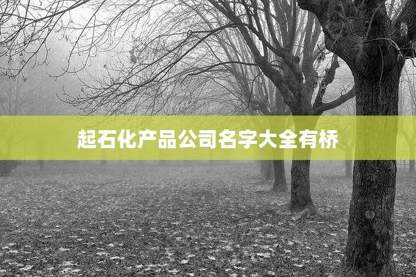 起石化产品公司名字大全有桥