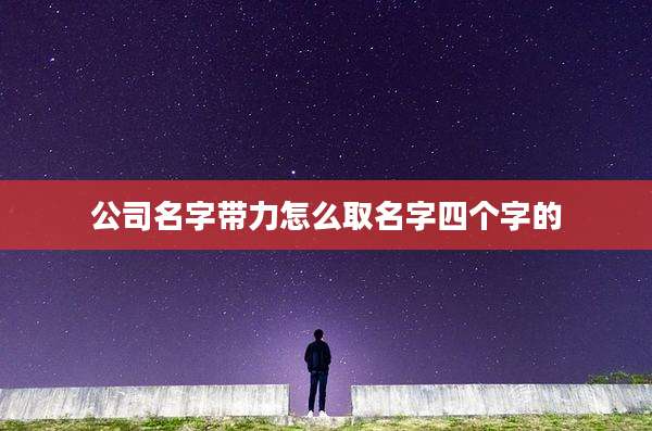 公司名字带力怎么取名字四个字的